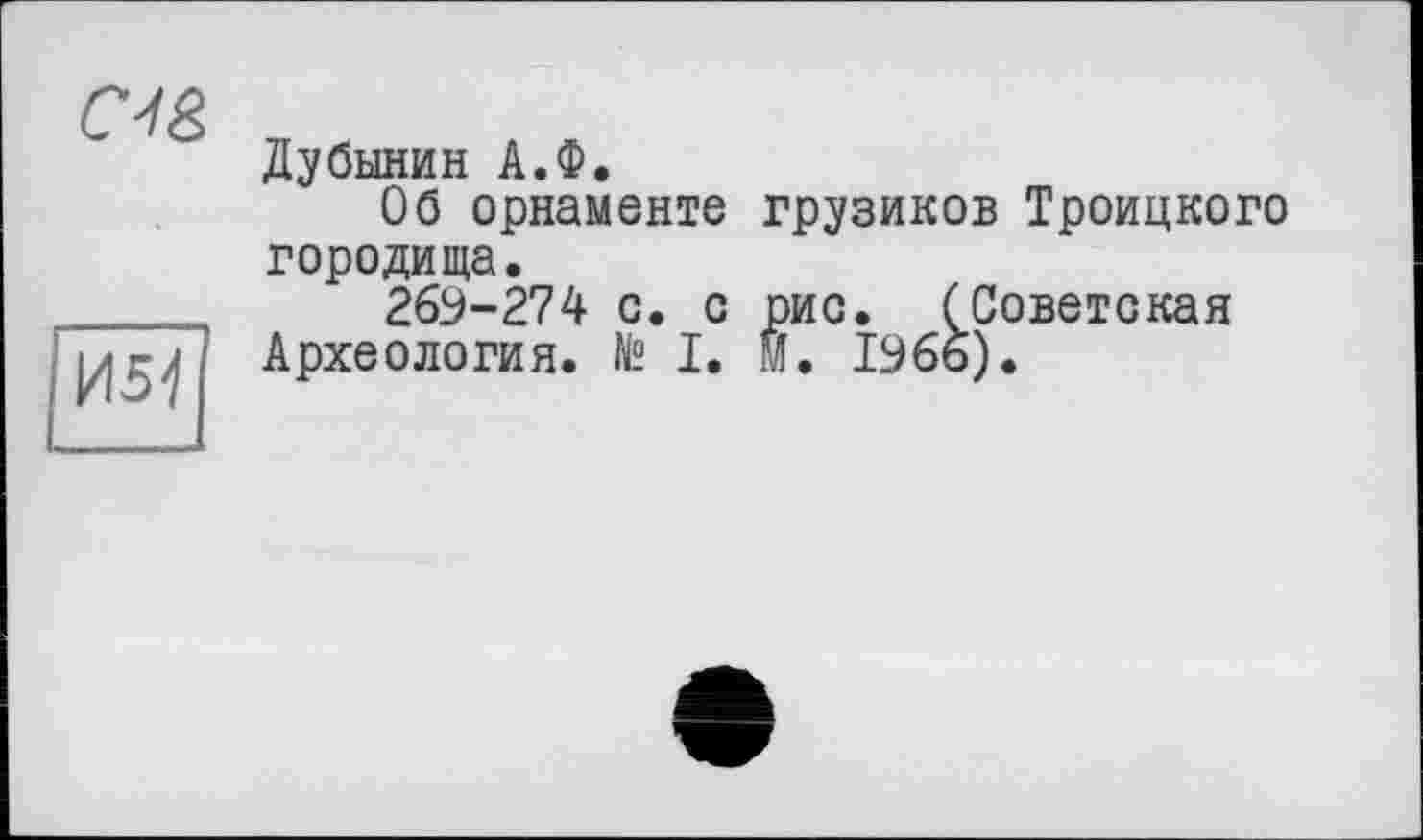 ﻿Дубинин А.Ф.
Об орнаменте грузиков Троицкого городища.
269-274 с. с рис. (Советская Археология. № I. М. 1966).